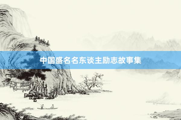 中国盛名名东谈主励志故事集